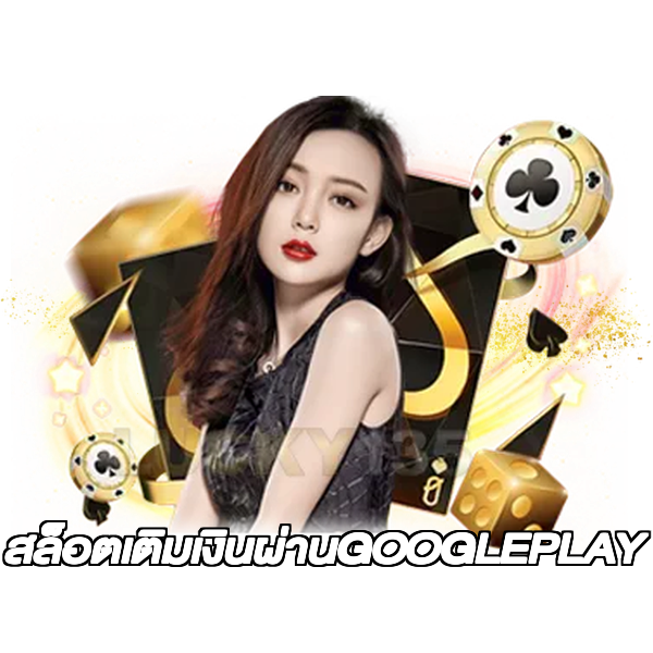สล็อตเติมเงินผ่านGOOGLEPLAY